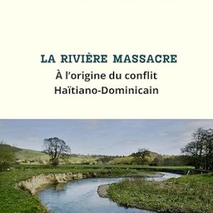 La rivière Massacre : À l’origine du conflit Haïtiano-Dominicain